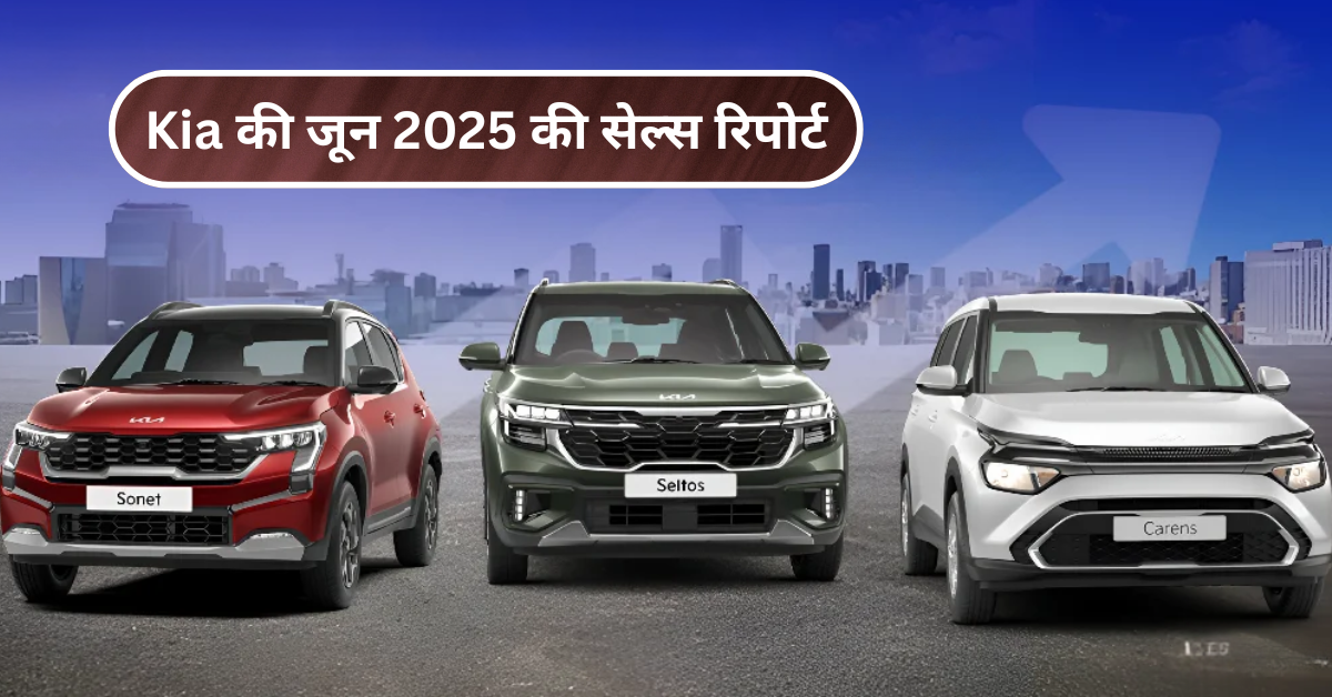 Kia की जून 2025 की सेल्स रिपोर्ट – जानिए कौनसी कार ने मचाया सबसे ज़्यादा धमाल!