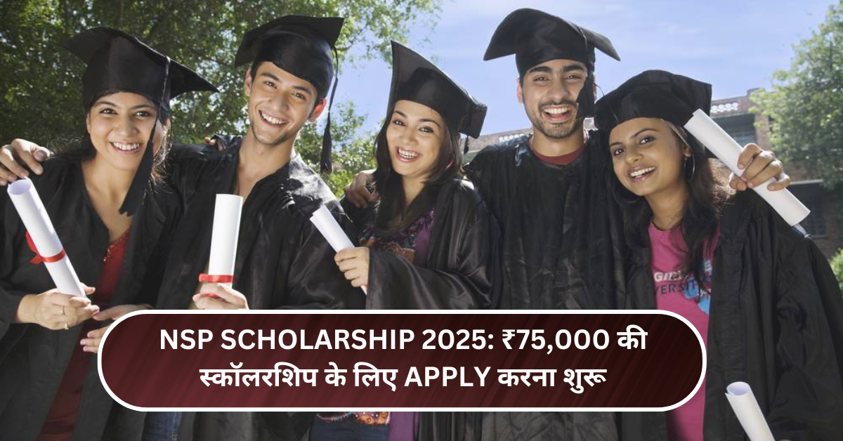 NSP Scholarship 2025: ₹75,000 की स्कॉलरशिप के लिए Apply करना शुरू करें – ये रहा आसान Process