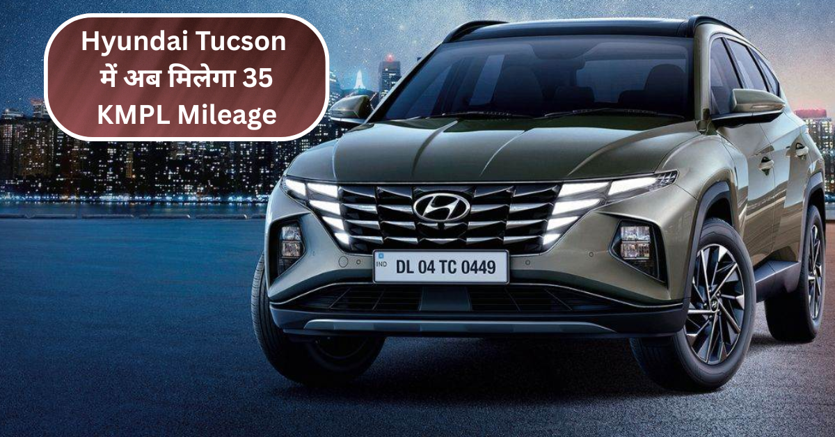 Hyundai Tucson में अब मिलेगा 35KMPL Mileage – जानें क्या है नए Premium Features