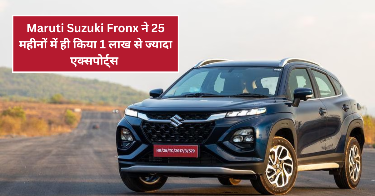 Maruti Suzuki Fronx ने 25 महीनों में ही किया 1 लाख से ज्यादा एक्सपोर्ट्स का कारनामा
