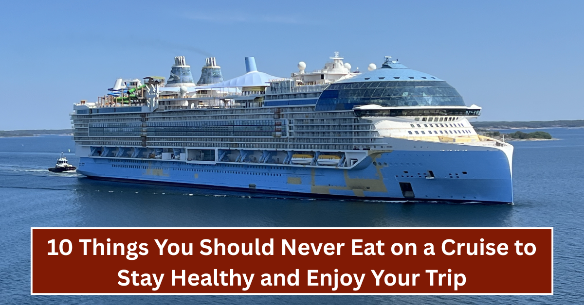 10 Things You Should Never Eat on a Cruise to Stay Healthy and Enjoy Your Trip
